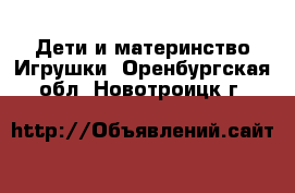 Дети и материнство Игрушки. Оренбургская обл.,Новотроицк г.